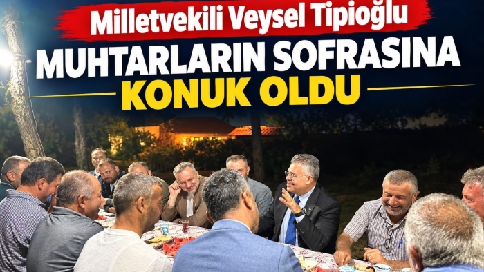 Milletvekili Veysel Tipioğlu Muhtarların Sofrasına Konuk Oldu!